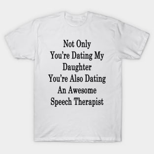 Not Only You're Dating My Daughter You're Also Dating An Awesome Speech Therapist T-Shirt